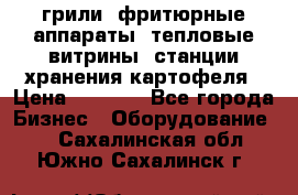 грили, фритюрные аппараты, тепловые витрины, станции хранения картофеля › Цена ­ 3 500 - Все города Бизнес » Оборудование   . Сахалинская обл.,Южно-Сахалинск г.